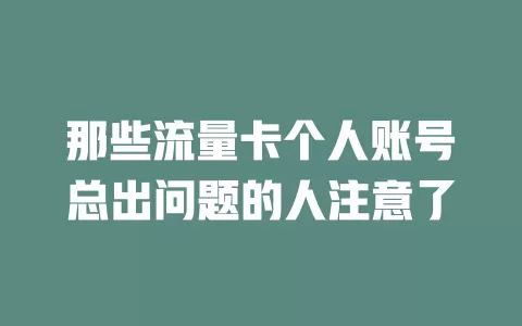 那些流量卡个人账号总出问题的人注意了