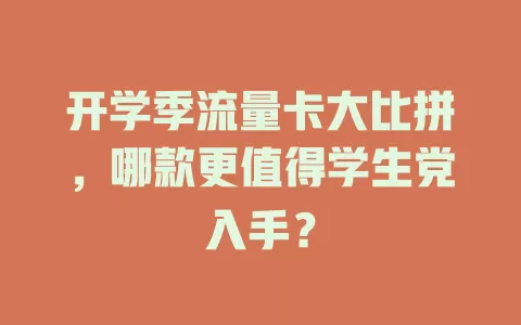 开学季流量卡大比拼，哪款更值得学生党入手？