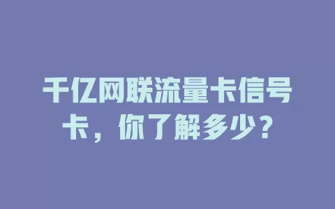 千亿网联流量卡信号卡，你了解多少？