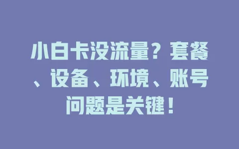 小白卡没流量？套餐、设备、环境、账号问题是关键！