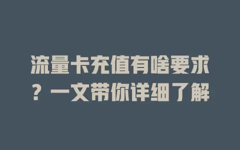 流量卡充值有啥要求？一文带你详细了解