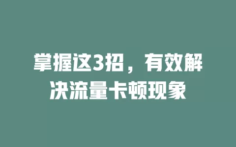 掌握这3招，有效解决流量卡顿现象