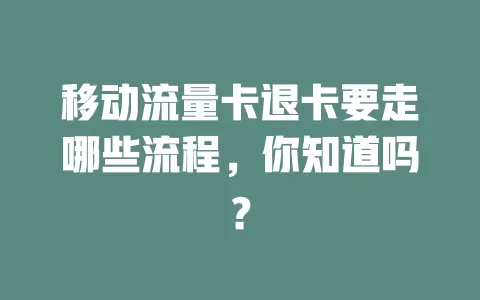 移动流量卡退卡要走哪些流程，你知道吗？