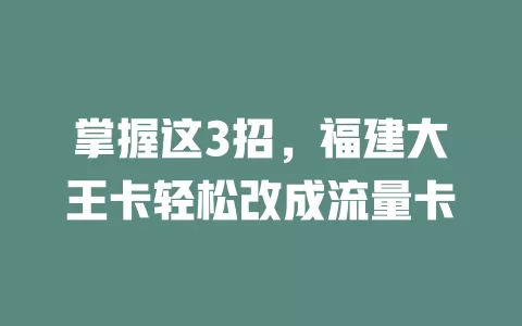 掌握这3招，福建大王卡轻松改成流量卡
