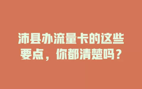 沛县办流量卡的这些要点，你都清楚吗？