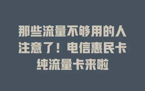 那些流量不够用的人注意了！电信惠民卡纯流量卡来啦