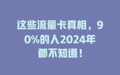 这些流量卡真相，90%的人2024年都不知道！