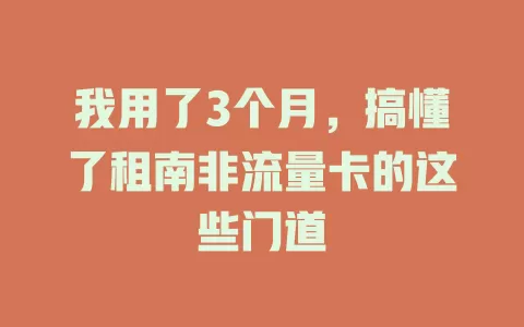 我用了3个月，搞懂了租南非流量卡的这些门道