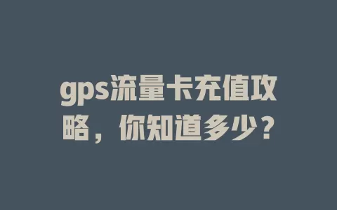 gps流量卡充值攻略，你知道多少？