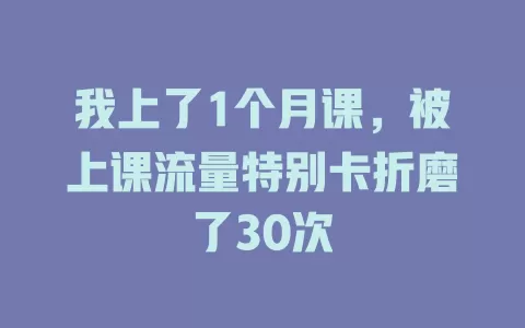 我上了1个月课，被上课流量特别卡折磨了30次
