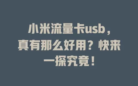 小米流量卡usb，真有那么好用？快来一探究竟！