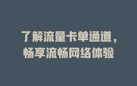 了解流量卡单通道，畅享流畅网络体验