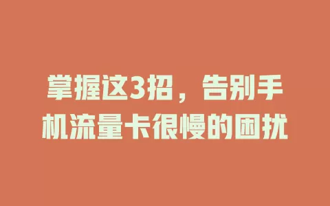掌握这3招，告别手机流量卡很慢的困扰