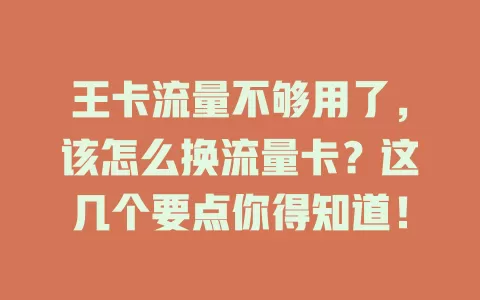 王卡流量不够用了，该怎么换流量卡？这几个要点你得知道！