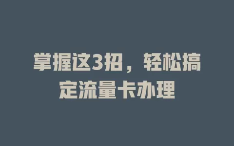 掌握这3招，轻松搞定流量卡办理