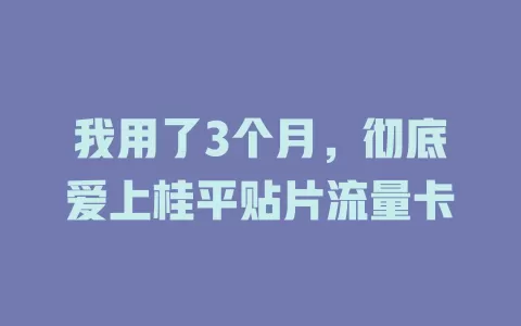 我用了3个月，彻底爱上桂平贴片流量卡