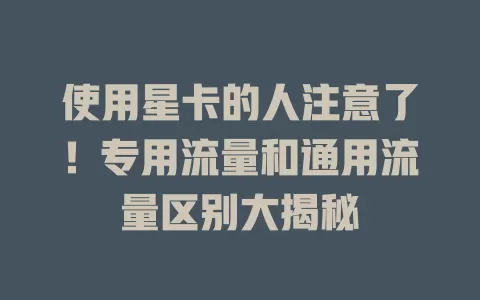 使用星卡的人注意了！专用流量和通用流量区别大揭秘
