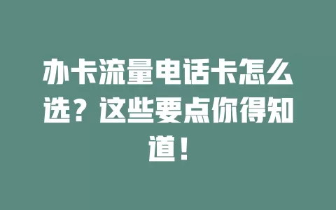 办卡流量电话卡怎么选？这些要点你得知道！