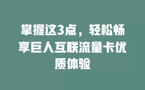 掌握这3点，轻松畅享巨人互联流量卡优质体验