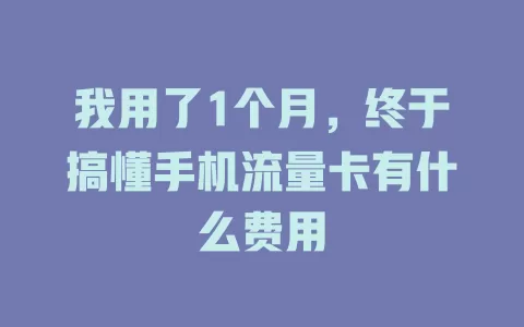 我用了1个月，终于搞懂手机流量卡有什么费用