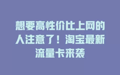 想要高性价比上网的人注意了！淘宝最新流量卡来袭