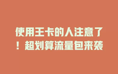 使用王卡的人注意了！超划算流量包来袭