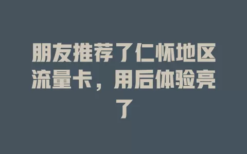 朋友推荐了仁怀地区流量卡，用后体验亮了
