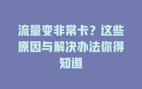 流量变非常卡？这些原因与解决办法你得知道