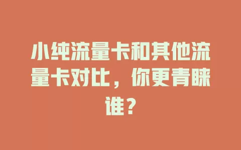 小纯流量卡和其他流量卡对比，你更青睐谁？