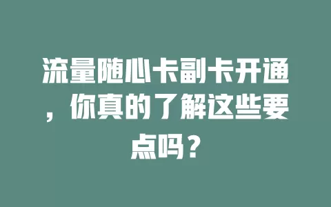 流量随心卡副卡开通，你真的了解这些要点吗？