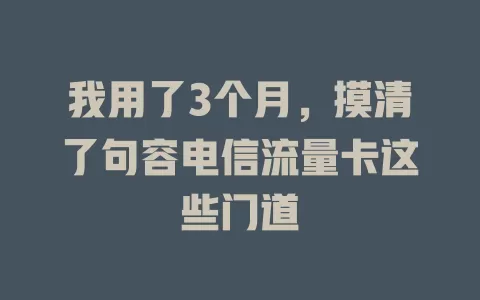 我用了3个月，摸清了句容电信流量卡这些门道