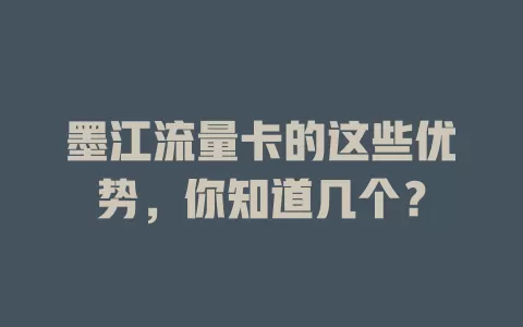 墨江流量卡的这些优势，你知道几个？
