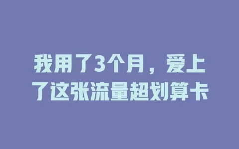 我用了3个月，爱上了这张流量超划算卡