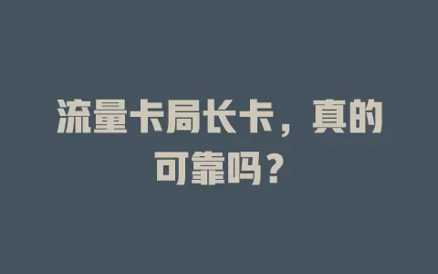 流量卡局长卡，真的可靠吗？