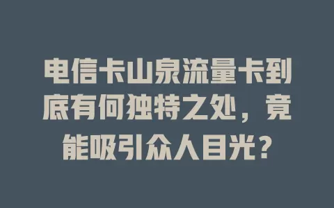 电信卡山泉流量卡到底有何独特之处，竟能吸引众人目光？