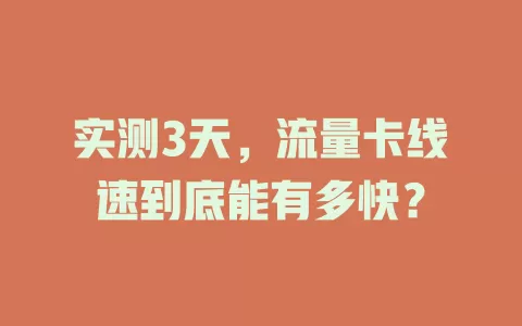 实测3天，流量卡线速到底能有多快？