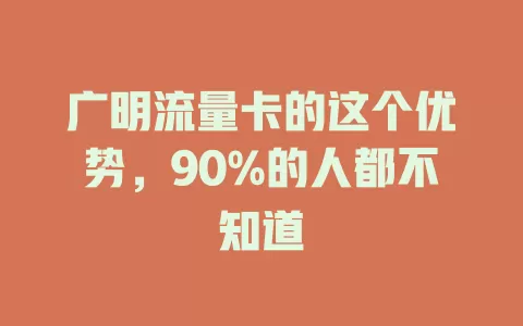 广明流量卡的这个优势，90%的人都不知道