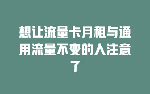 想让流量卡月租与通用流量不变的人注意了