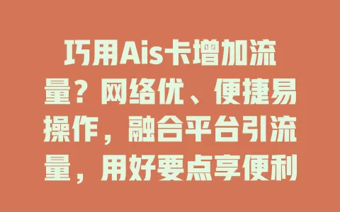 巧用Ais卡增加流量？网络优、便捷易操作，融合平台引流量，用好要点享便利！