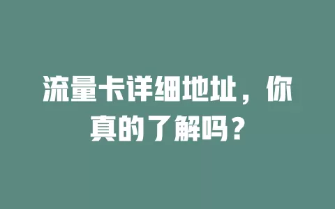 流量卡详细地址，你真的了解吗？