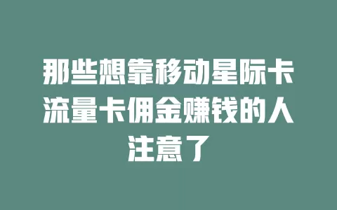 那些想靠移动星际卡流量卡佣金赚钱的人注意了