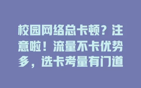 校园网络总卡顿？注意啦！流量不卡优势多，选卡考量有门道