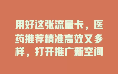 用好这张流量卡，医药推荐精准高效又多样，打开推广新空间