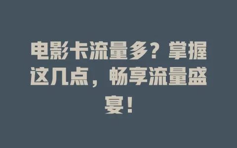 电影卡流量多？掌握这几点，畅享流量盛宴！