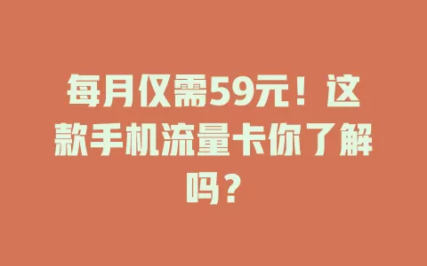 每月仅需59元！这款手机流量卡你了解吗？