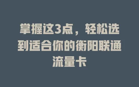 掌握这3点，轻松选到适合你的衡阳联通流量卡