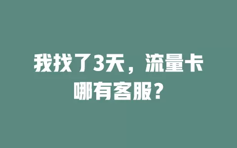 我找了3天，流量卡哪有客服？