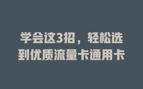 学会这3招，轻松选到优质流量卡通用卡