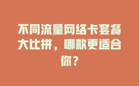 不同流量网络卡套餐大比拼，哪款更适合你？