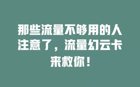 那些流量不够用的人注意了，流量幻云卡来救你！